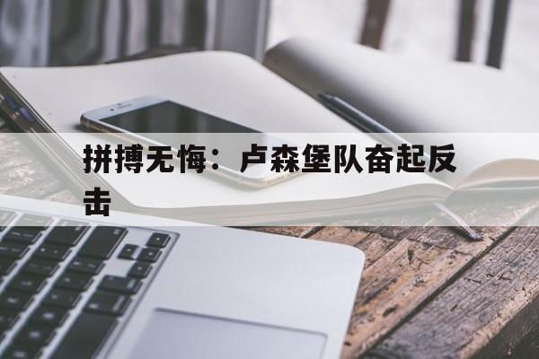 关于拼搏无悔:卢森堡队奋起反击的信息 关于拼搏无悔:卢森堡队奋起反击的信息